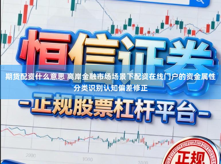 期货配资什么意思 离岸金融市场场景下配资在线门户的资金属性分类识别认知偏差修正