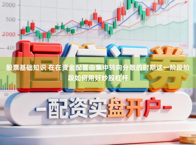 股票基础知识 在在资金配置由集中转向分散的时期这一阶段阶段如何用好炒股杠杆