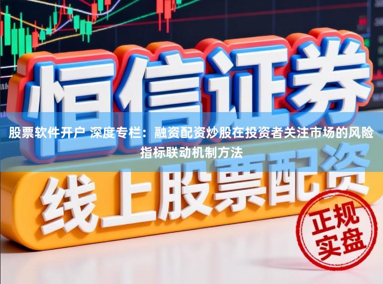 股票软件开户 深度专栏：融资配资炒股在投资者关注市场的风险指标联动机制方法