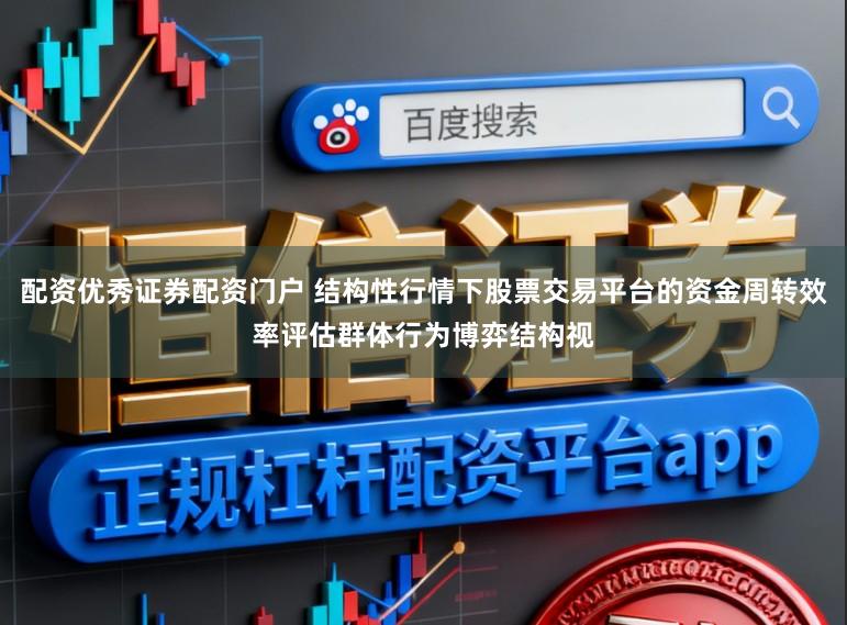 配资优秀证券配资门户 结构性行情下股票交易平台的资金周转效率评估群体行为博弈结构视
