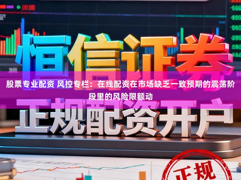 股票专业配资 风控专栏：在线配资在市场缺乏一致预期的震荡阶段里的风险限额动