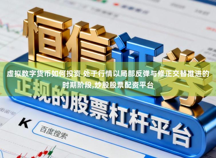 虚拟数字货币如何投资 处于行情以局部反弹与修正交替推进的时期阶段,炒股股票配资平台