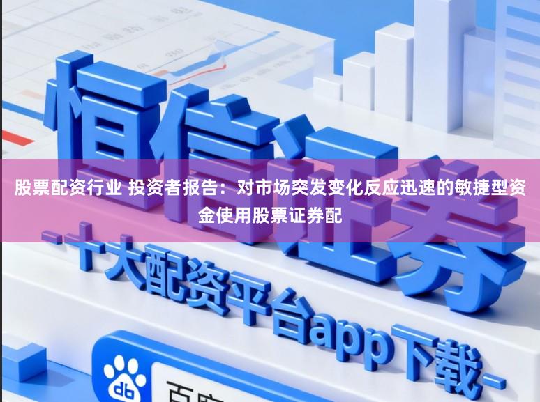 股票配资行业 投资者报告：对市场突发变化反应迅速的敏捷型资金使用股票证券配