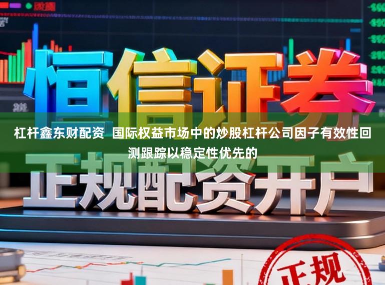 杠杆鑫东财配资  国际权益市场中的炒股杠杆公司因子有效性回测跟踪以稳定性优先的