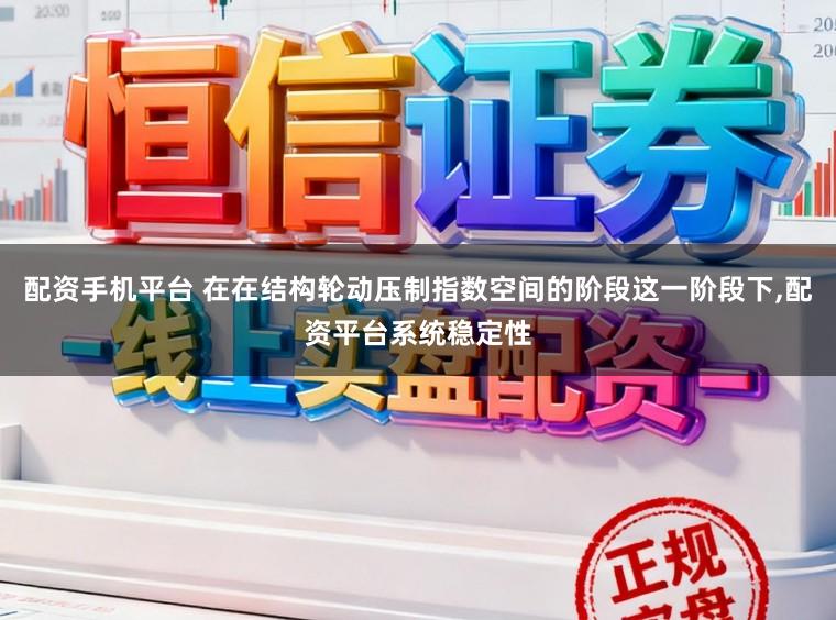 配资手机平台 在在结构轮动压制指数空间的阶段这一阶段下,配资平台系统稳定性