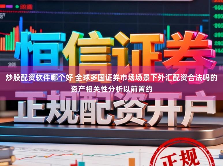 炒股配资软件哪个好 全球多国证券市场场景下外汇配资合法吗的资产相关性分析以前置约