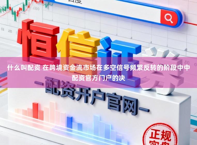 什么叫配资 在跨境资金流市场在多空信号频繁反转的阶段中中配资官方门户的决