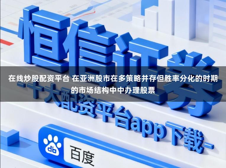 在线炒股配资平台 在亚洲股市在多策略并存但胜率分化的时期的市场结构中中办理股票
