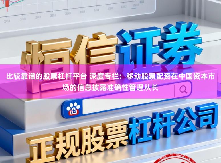 比较靠谱的股票杠杆平台 深度专栏：移动股票配资在中国资本市场的信息披露准确性管理从长