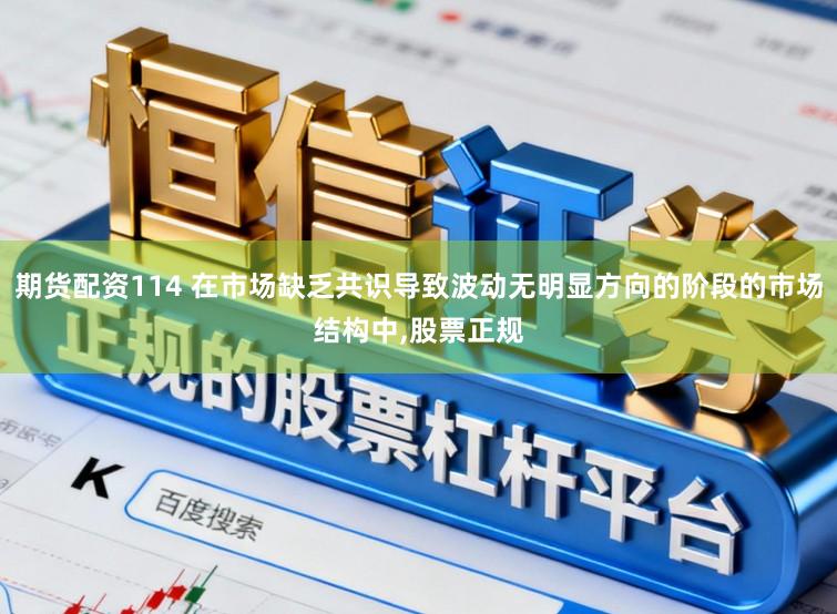 期货配资114 在市场缺乏共识导致波动无明显方向的阶段的市场结构中,股票正规