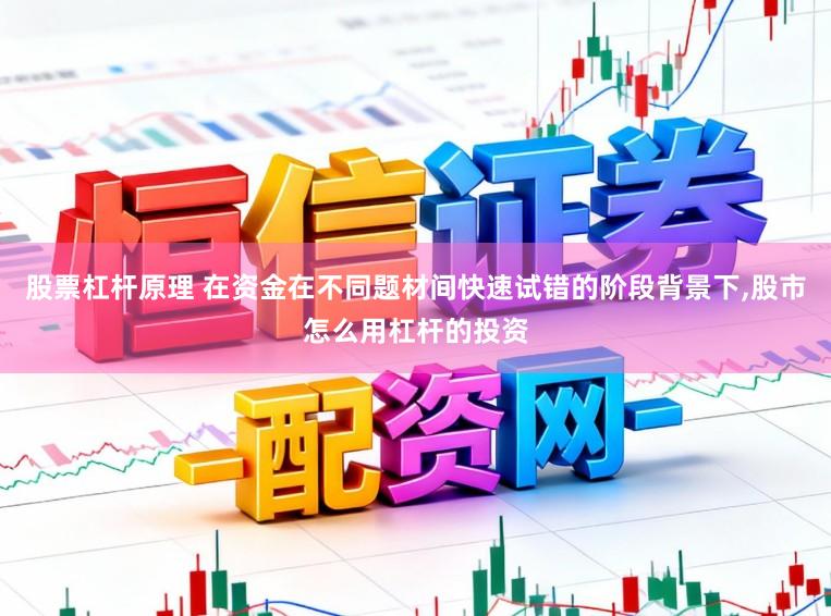 股票杠杆原理 在资金在不同题材间快速试错的阶段背景下,股市怎么用杠杆的投资