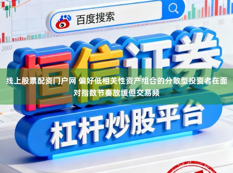 线上股票配资门户网 偏好低相关性资产组合的分散型投资者在面对指数节奏放缓但交易频