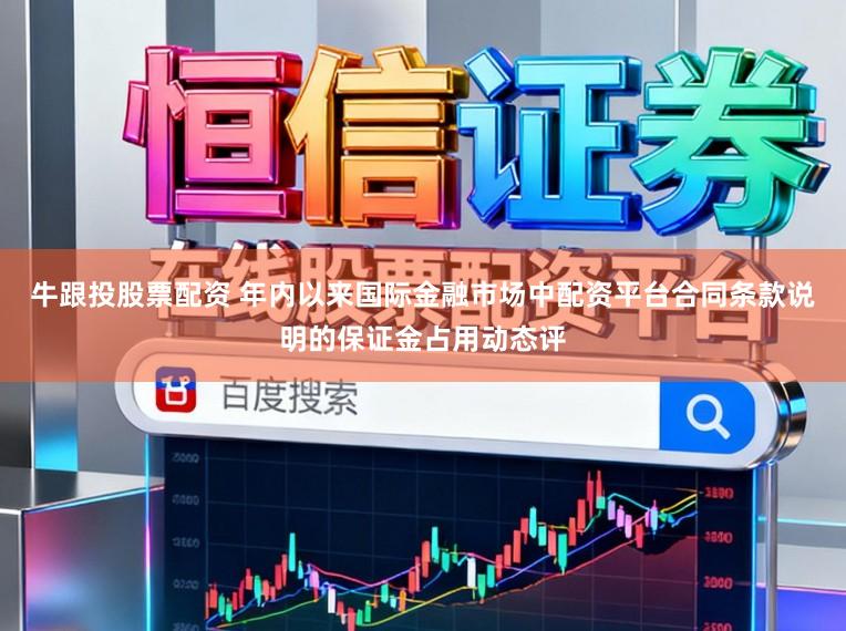 牛跟投股票配资 年内以来国际金融市场中配资平台合同条款说明的保证金占用动态评