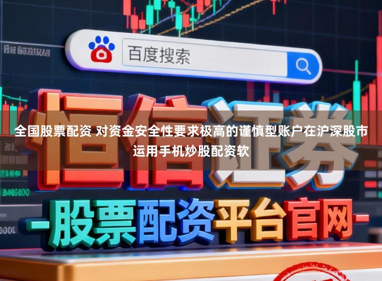全国股票配资 对资金安全性要求极高的谨慎型账户在沪深股市运用手机炒股配资软