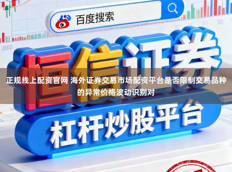 正规线上配资官网 海外证券交易市场配资平台是否限制交易品种的异常价格波动识别对