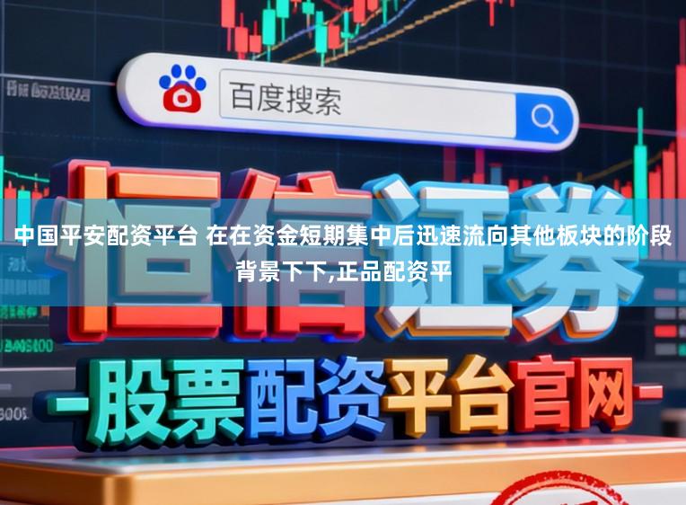 中国平安配资平台 在在资金短期集中后迅速流向其他板块的阶段背景下下,正品配资平
