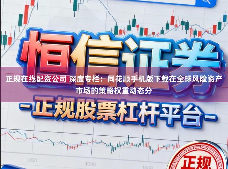 正规在线配资公司 深度专栏：同花顺手机版下载在全球风险资产市场的策略权重动态分