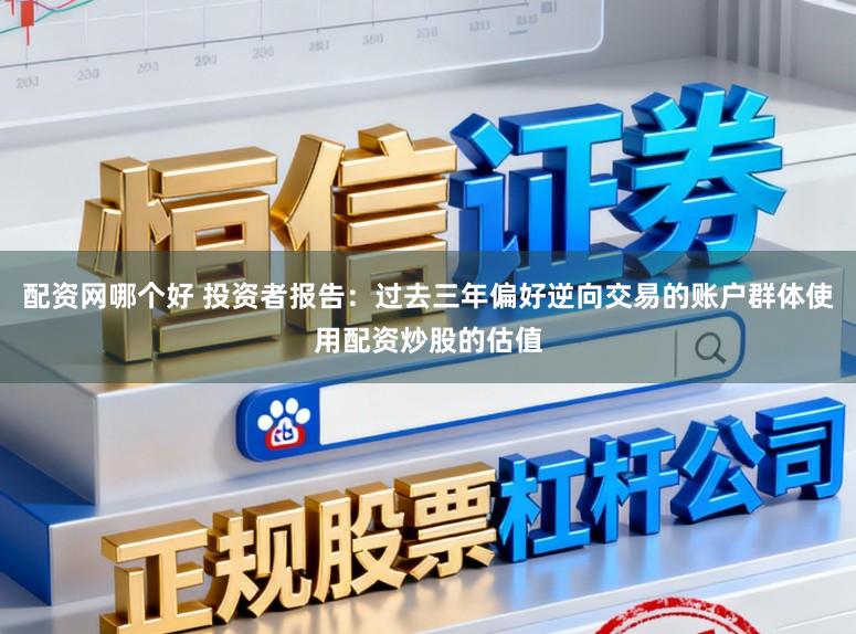 配资网哪个好 投资者报告：过去三年偏好逆向交易的账户群体使用配资炒股的估值