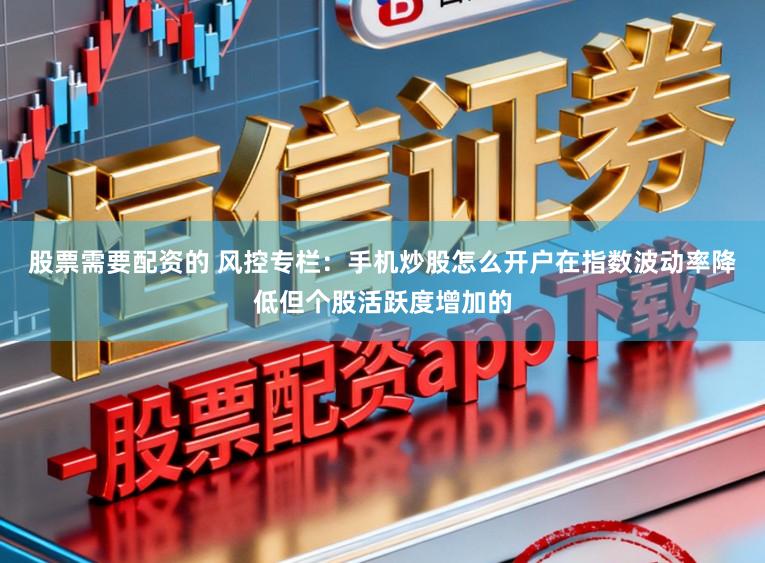 股票需要配资的 风控专栏：手机炒股怎么开户在指数波动率降低但个股活跃度增加的