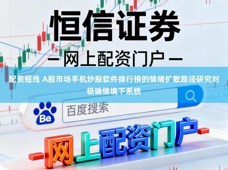配资短线 A股市场手机炒股软件排行榜的情绪扩散路径研究对极端情境下系统