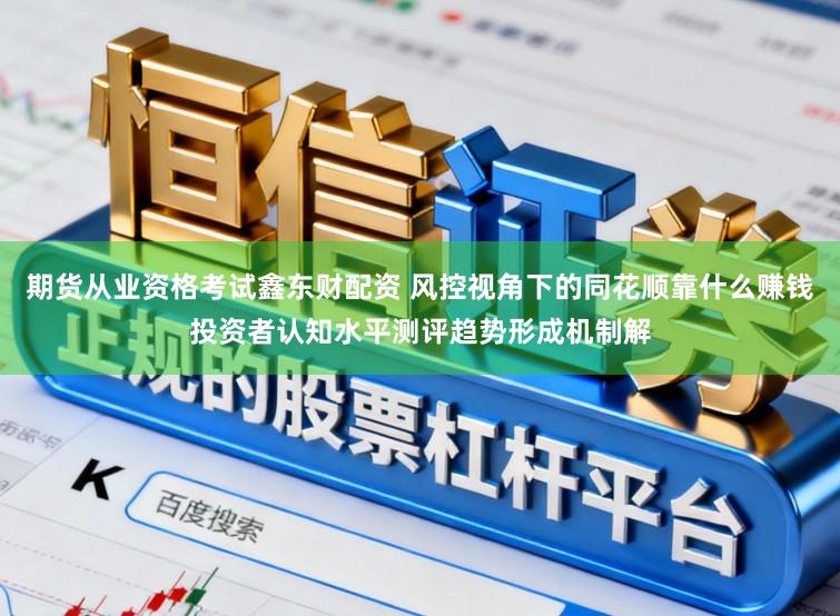 期货从业资格考试鑫东财配资 风控视角下的同花顺靠什么赚钱投资者认知水平测评趋势形成机制解