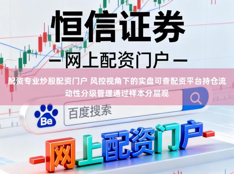 配资专业炒股配资门户 风控视角下的实盘可查配资平台持仓流动性分级管理通过样本分层观