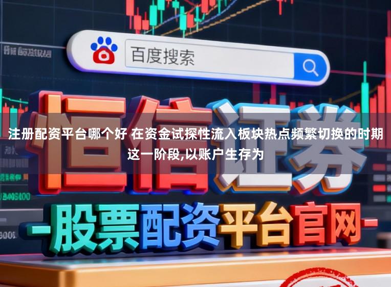 注册配资平台哪个好 在资金试探性流入板块热点频繁切换的时期这一阶段,以账户生存为