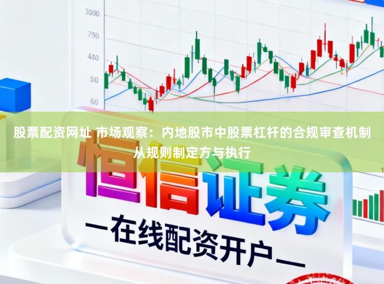 股票配资网址 市场观察：内地股市中股票杠杆的合规审查机制从规则制定方与执行
