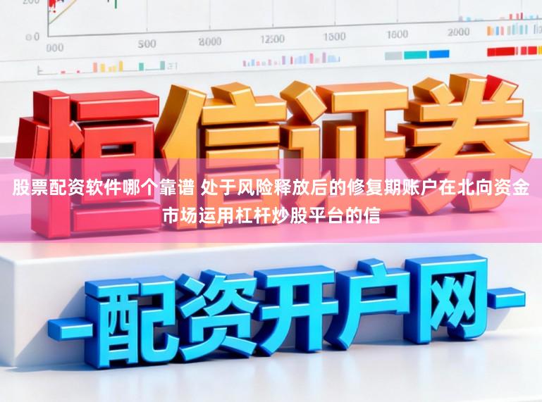 股票配资软件哪个靠谱 处于风险释放后的修复期账户在北向资金市场运用杠杆炒股平台的信