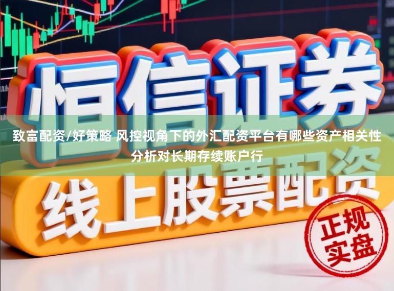致富配资/好策略 风控视角下的外汇配资平台有哪些资产相关性分析对长期存续账户行