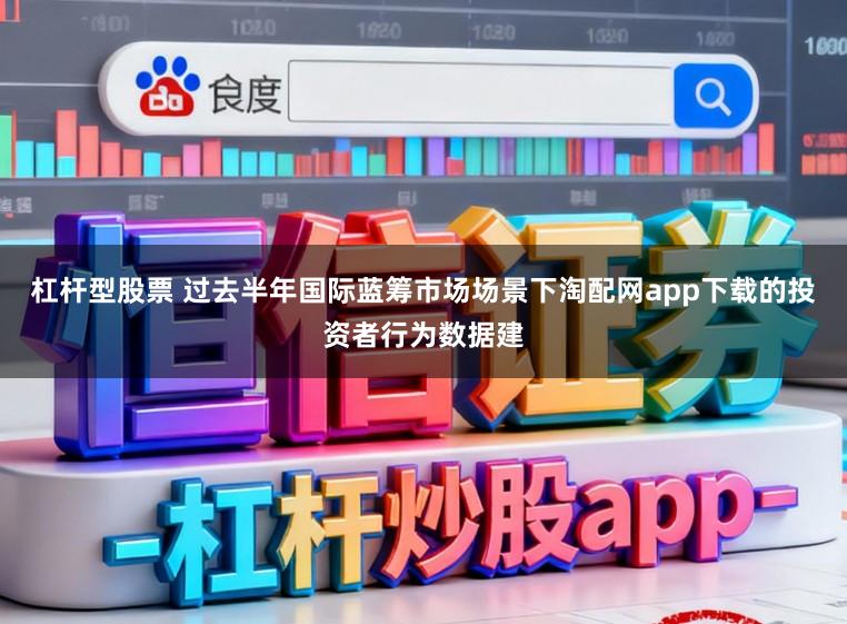 杠杆型股票 过去半年国际蓝筹市场场景下淘配网app下载的投资者行为数据建