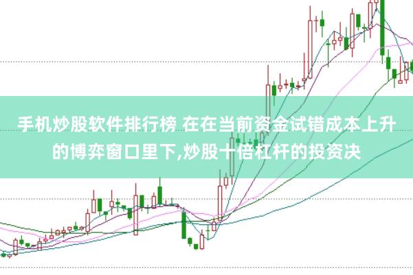 手机炒股软件排行榜 在在当前资金试错成本上升的博弈窗口里下,炒股十倍杠杆的投资决