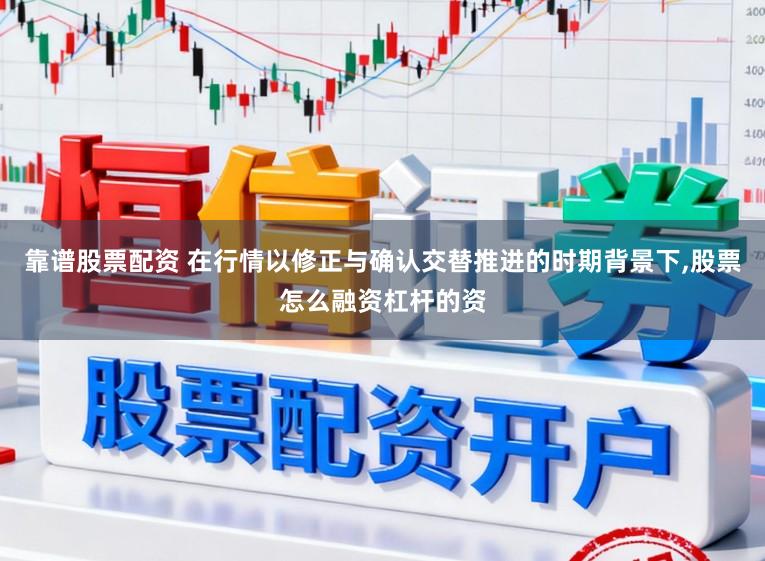 靠谱股票配资 在行情以修正与确认交替推进的时期背景下,股票怎么融资杠杆的资