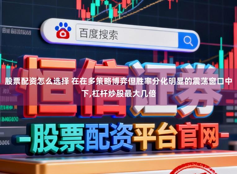 股票配资怎么选择 在在多策略博弈但胜率分化明显的震荡窗口中下,杠杆炒股最大几倍