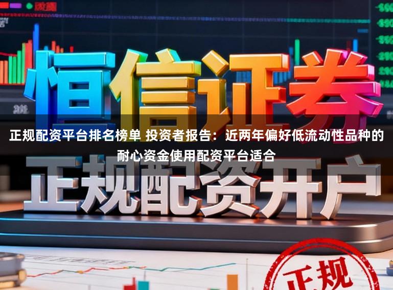 正规配资平台排名榜单 投资者报告：近两年偏好低流动性品种的耐心资金使用配资平台适合