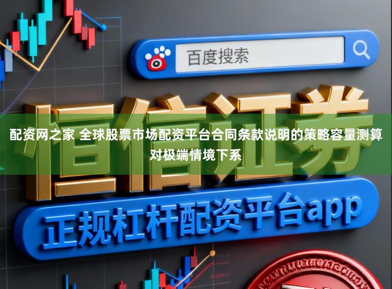 配资网之家 全球股票市场配资平台合同条款说明的策略容量测算对极端情境下系