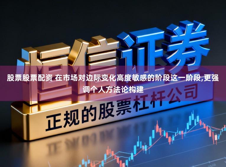 股票股票配资 在市场对边际变化高度敏感的阶段这一阶段,更强调个人方法论构建