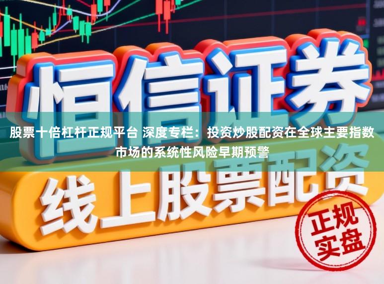 股票十倍杠杆正规平台 深度专栏：投资炒股配资在全球主要指数市场的系统性风险早期预警