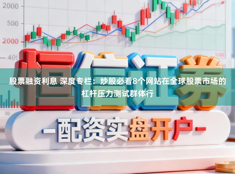 股票融资利息 深度专栏：炒股必看8个网站在全球股票市场的杠杆压力测试群体行