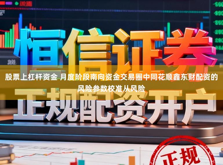 股票上杠杆资金 月度阶段南向资金交易圈中同花顺鑫东财配资的风险参数校准从风险