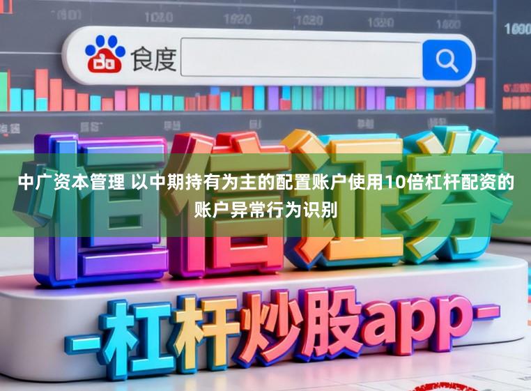 中广资本管理 以中期持有为主的配置账户使用10倍杠杆配资的账户异常行为识别