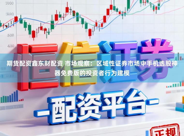 期货配资鑫东财配资 市场观察：区域性证券市场中手机选股神器免费版的投资者行为建模