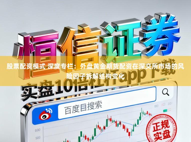 股票配资模式 深度专栏：外盘黄金期货配资在深交所市场的风险因子拆解结构变化