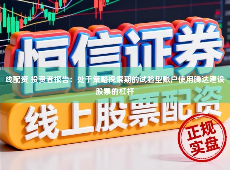 线配资 投资者报告：处于策略探索期的试验型账户使用腾达建设股票的杠杆