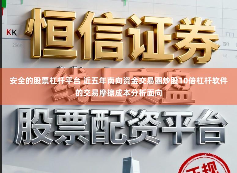 安全的股票杠杆平台 近五年南向资金交易圈炒股10倍杠杆软件的交易摩擦成本分析面向