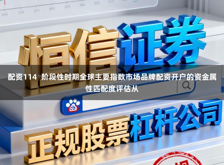 配资114  阶段性时期全球主要指数市场品牌配资开户的资金属性匹配度评估从