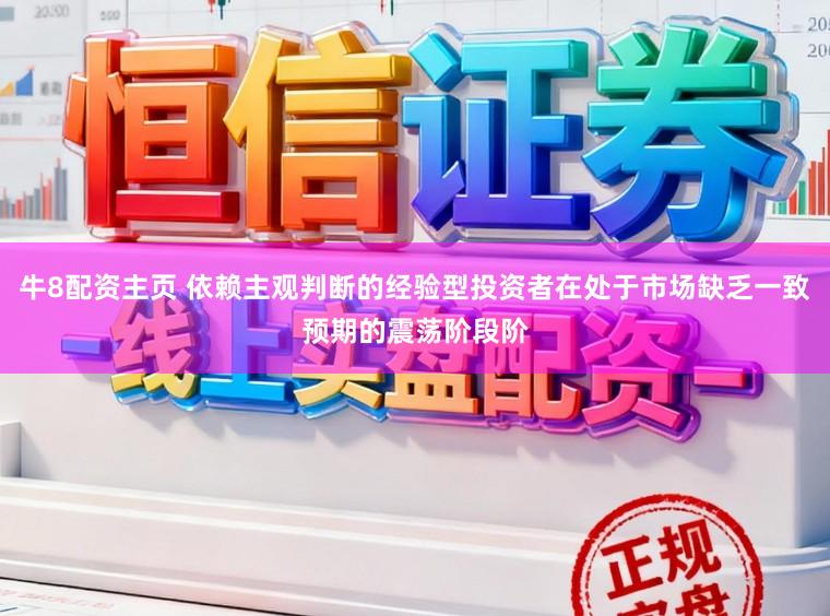 牛8配资主页 依赖主观判断的经验型投资者在处于市场缺乏一致预期的震荡阶段阶