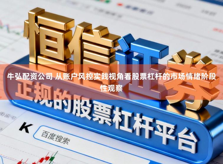 牛弘配资公司 从账户风控实践视角看股票杠杆的市场情绪阶段性观察