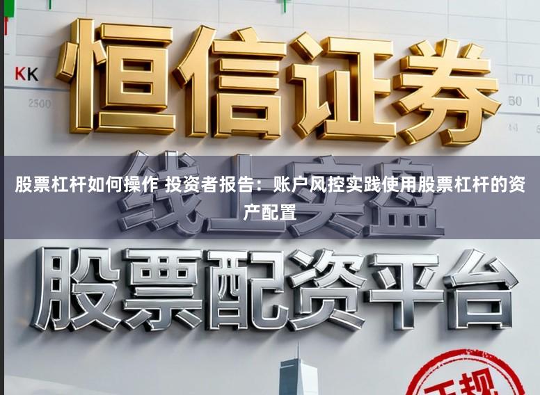 股票杠杆如何操作 投资者报告：账户风控实践使用股票杠杆的资产配置