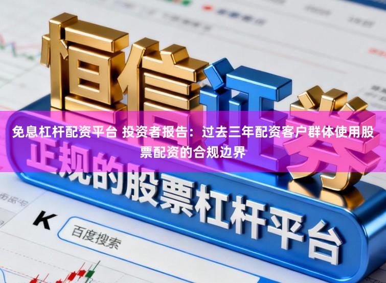 免息杠杆配资平台 投资者报告：过去三年配资客户群体使用股票配资的合规边界